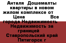 Анталя, Дошемалты квартиры в новом жилом комплексе от 39000$ › Цена ­ 2 482 000 - Все города Недвижимость » Недвижимость за границей   . Ставропольский край,Пятигорск г.